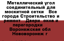 Металлический угол соединительный для москитной сетки - Все города Строительство и ремонт » Двери, окна и перегородки   . Воронежская обл.,Нововоронеж г.